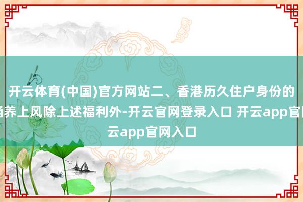 开云体育(中国)官方网站二、香港历久住户身份的进阶涵养上风除