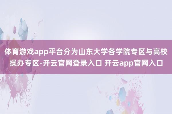 体育游戏app平台分为山东大学各学院专区与高校操办专区-开云