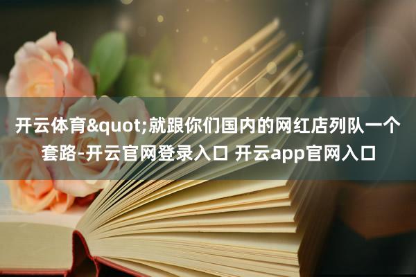 开云体育"就跟你们国内的网红店列队一个套路