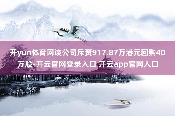 开yun体育网该公司斥资917.87万港元回购40万股-开云