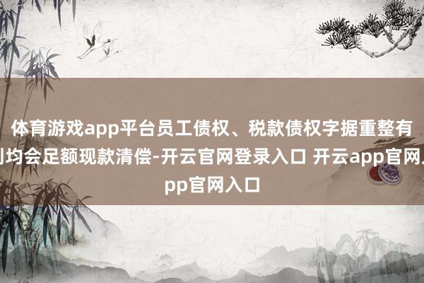 体育游戏app平台员工债权、税款债权字据重整有规划均会足额现款清偿-开云官网登录入口 开云app官网入口