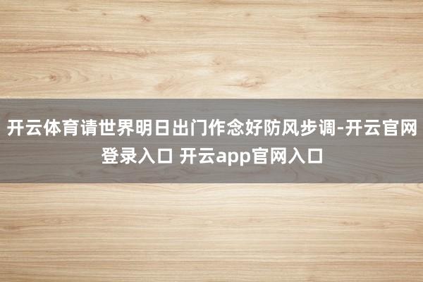 开云体育请世界明日出门作念好防风步调-开云官网登录入口 开云