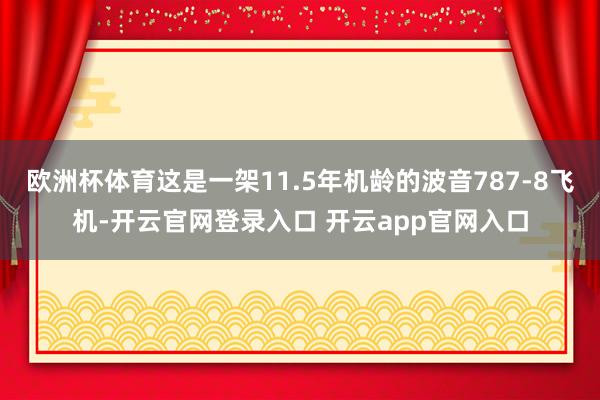欧洲杯体育这是一架11.5年机龄的波音787-8飞机-开云官网登录入口 开云app官网入口