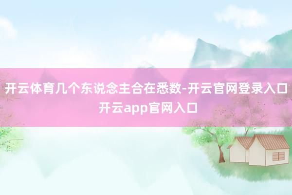 开云体育几个东说念主合在悉数-开云官网登录入口 开云app官网入口