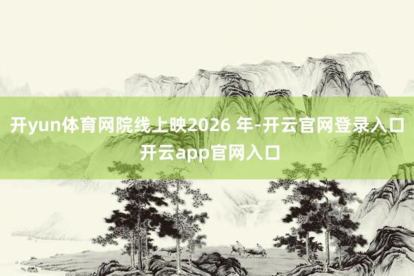 开yun体育网院线上映2026 年-开云官网登录入口 开云a