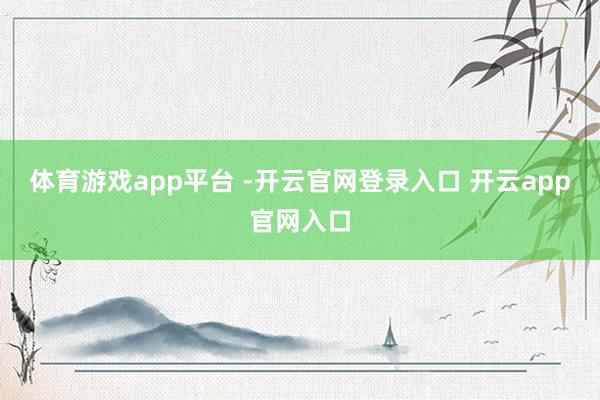 体育游戏app平台 -开云官网登录入口 开云app官网入口