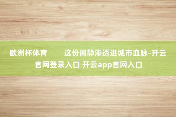 欧洲杯体育        这份闲静渗透进城市血脉-开云官网登