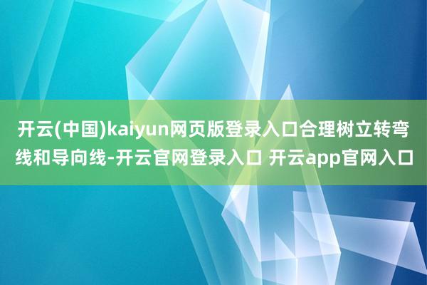 开云(中国)kaiyun网页版登录入口合理树立转弯线和导向线