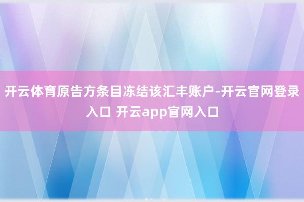 开云体育原告方条目冻结该汇丰账户-开云官网登录入口 开云ap