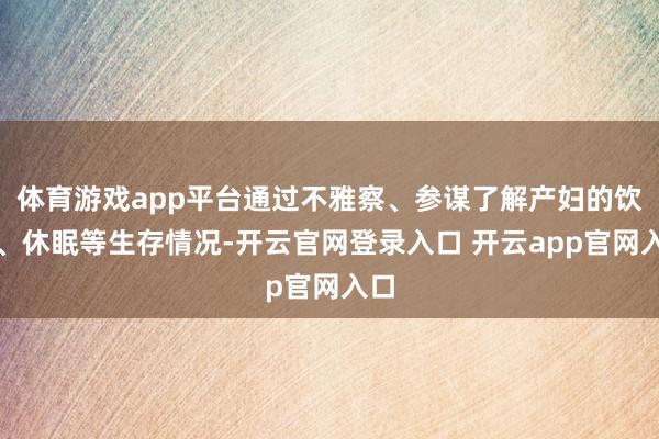 体育游戏app平台通过不雅察、参谋了解产妇的饮食、休眠等生存情况-开云官网登录入口 开云app官网入口