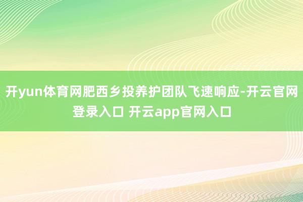 开yun体育网肥西乡投养护团队飞速响应-开云官网登录入口 开云app官网入口