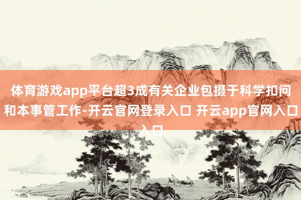 体育游戏app平台超3成有关企业包摄于科学扣问和本事管工作-开云官网登录入口 开云app官网入口