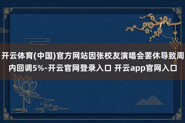 开云体育(中国)官方网站因张校友演唱会罢休导致周内回调5%-开云官网登录入口 开云app官网入口