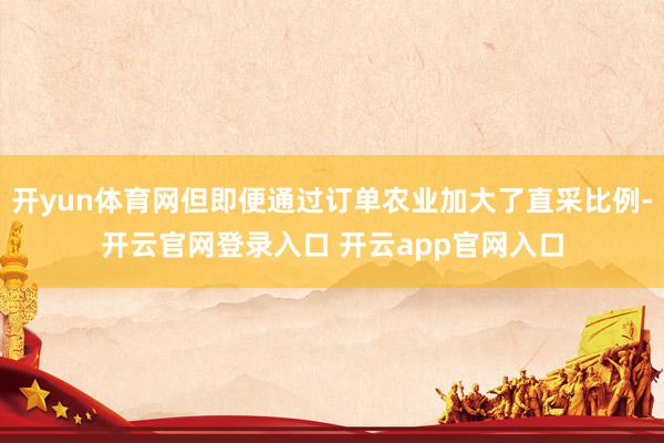 开yun体育网但即便通过订单农业加大了直采比例-开云官网登录