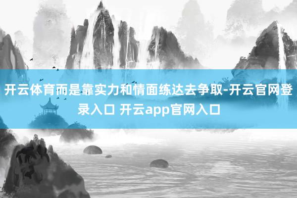 开云体育而是靠实力和情面练达去争取-开云官网登录入口 开云a