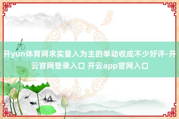 开yun体育网求实量入为主的举动收成不少好评-开云官网登录入口 开云app官网入口