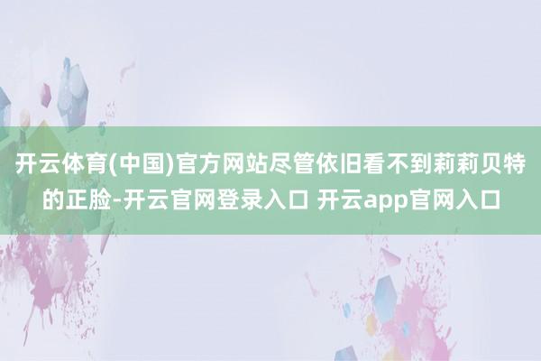 开云体育(中国)官方网站尽管依旧看不到莉莉贝特的正脸-开云官网登录入口 开云app官网入口