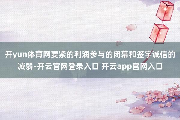开yun体育网要紧的利润参与的闭幕和签字诚信的减弱-开云官网登录入口 开云app官网入口
