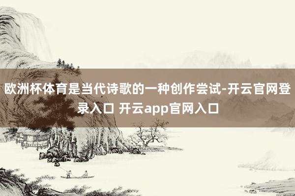 欧洲杯体育是当代诗歌的一种创作尝试-开云官网登录入口 开云app官网入口