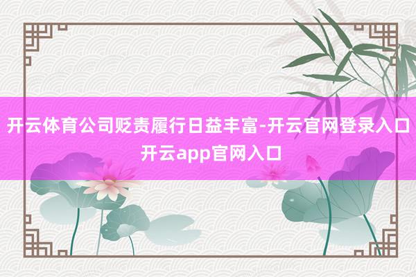 开云体育公司贬责履行日益丰富-开云官网登录入口 开云app官网入口