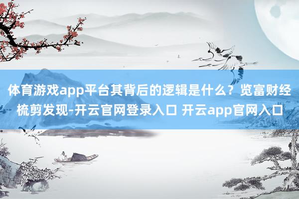 体育游戏app平台其背后的逻辑是什么?览富财经梳剪发现-开云官网登录入口 开云app官网入口