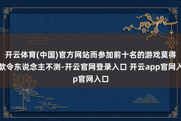 开云体育(中国)官方网站而参加前十名的游戏莫得一款令东说念主