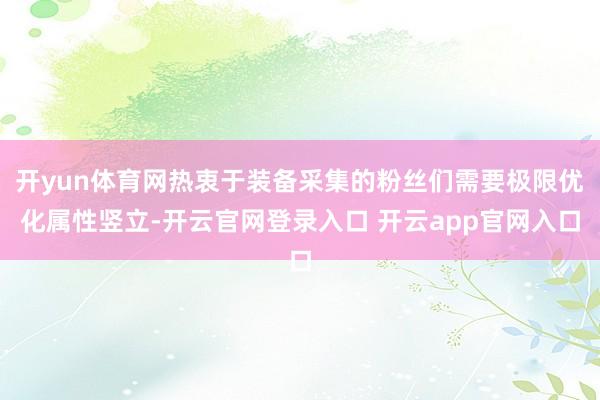 开yun体育网热衷于装备采集的粉丝们需要极限优化属性竖立-开