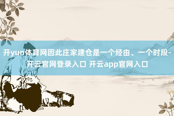 开yun体育网因此庄家建仓是一个经由、一个时段-开云官网登录入口 开云app官网入口