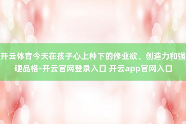 开云体育今天在孩子心上种下的修业欲、创造力和强硬品格-开云官