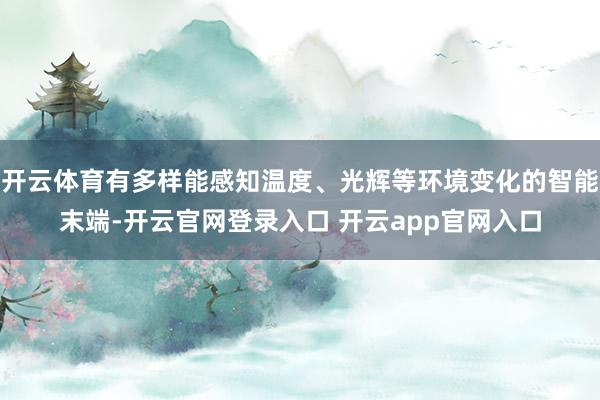 开云体育有多样能感知温度、光辉等环境变化的智能末端-开云官网