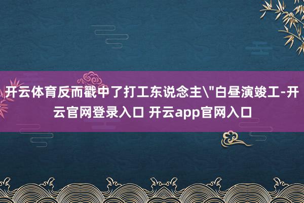 开云体育反而戳中了打工东说念主