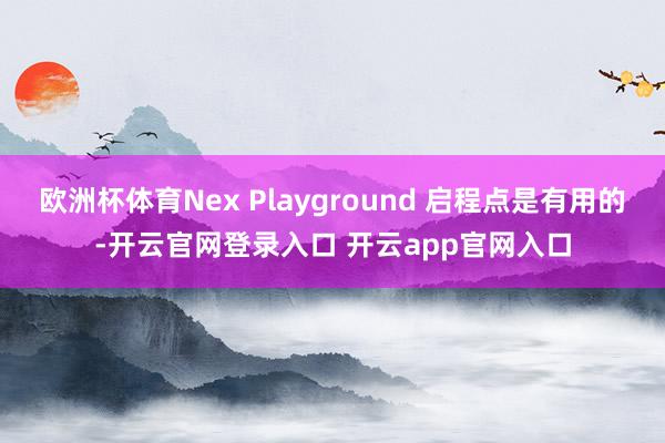 欧洲杯体育Nex Playground 启程点是有用的-开云