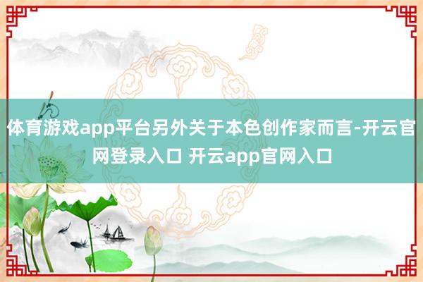 体育游戏app平台另外关于本色创作家而言-开云官网登录入口 