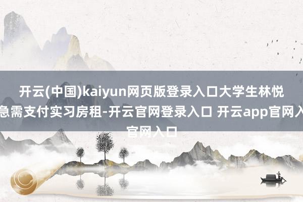 开云(中国)kaiyun网页版登录入口大学生林悦因急需支付实习房租-开云官网登录入口 开云app官网入口