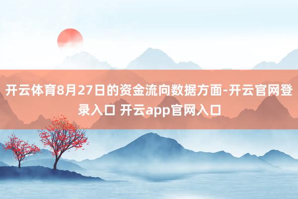 开云体育8月27日的资金流向数据方面-开云官网登录入口 开云app官网入口