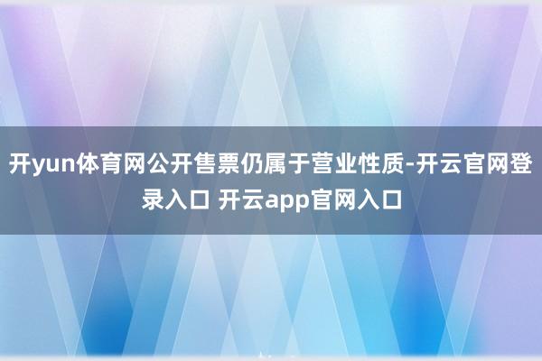 开yun体育网公开售票仍属于营业性质-开云官网登录入口 开云app官网入口