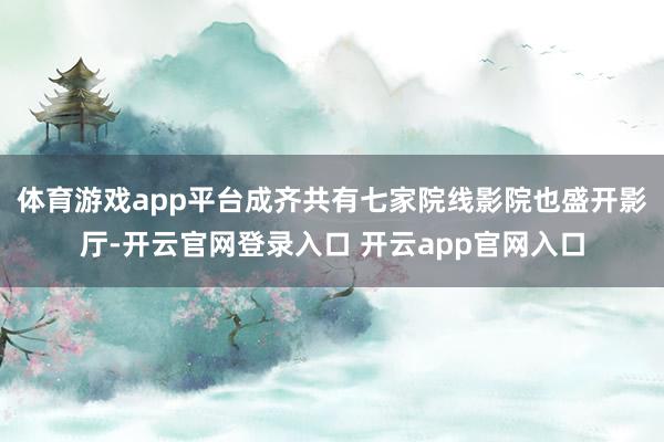 体育游戏app平台成齐共有七家院线影院也盛开影厅-开云官网登录入口 开云app官网入口