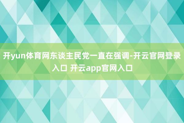 开yun体育网东谈主民党一直在强调-开云官网登录入口 开云a