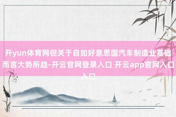 开yun体育网但关于自如好意思国汽车制造业基础而言大势所趋-
