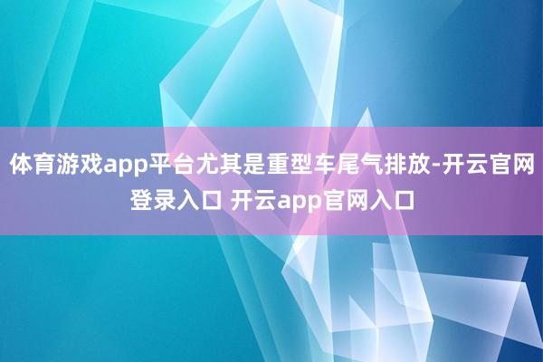 体育游戏app平台尤其是重型车尾气排放-开云官网登录入口 开云app官网入口