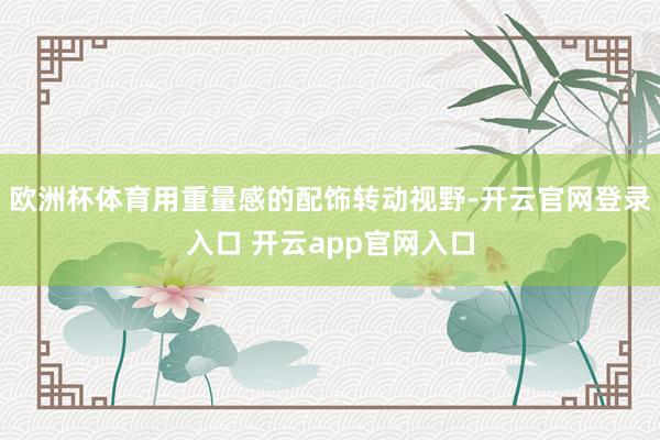 欧洲杯体育用重量感的配饰转动视野-开云官网登录入口 开云ap