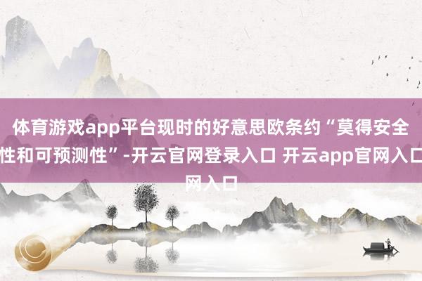 体育游戏app平台现时的好意思欧条约“莫得安全性和可预测性”