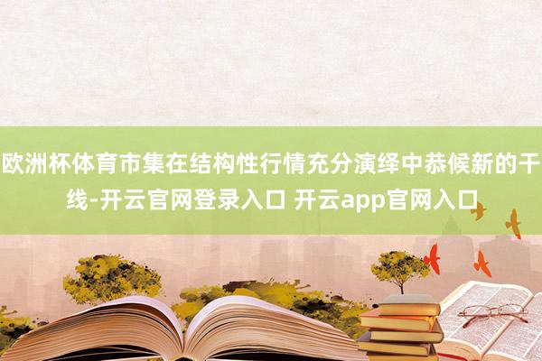 欧洲杯体育市集在结构性行情充分演绎中恭候新的干线-开云官网登