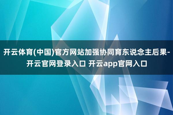 开云体育(中国)官方网站加强协同育东说念主后果-开云官网登录入口 开云app官网入口
