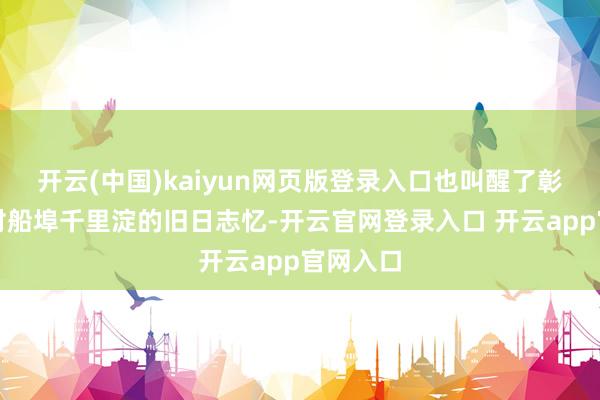 开云(中国)kaiyun网页版登录入口也叫醒了彰好意思村船埠千里淀的旧日志忆-开云官网登录入口 开云app官网入口