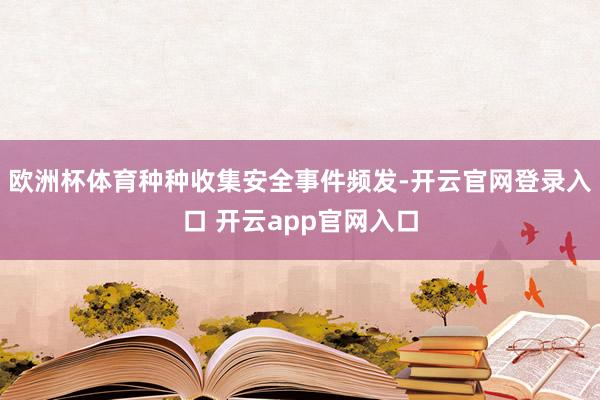 欧洲杯体育种种收集安全事件频发-开云官网登录入口 开云app官网入口