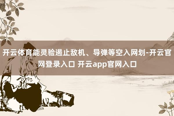 开云体育能灵验遏止敌机、导弹等空入网划-开云官网登录入口 开