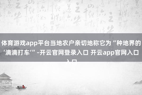 体育游戏app平台当地农户亲切地称它为“种地界的‘滴滴打车’”-开云官网登录入口 开云app官网入口
