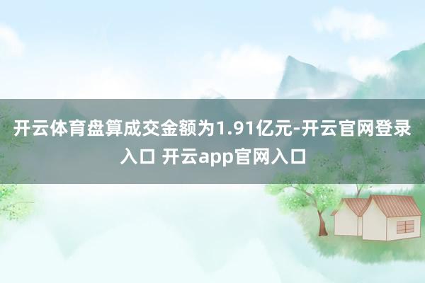 开云体育盘算成交金额为1.91亿元-开云官网登录入口 开云a