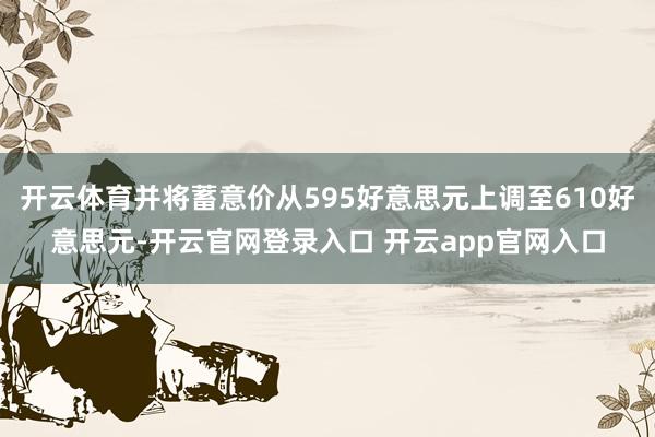 开云体育并将蓄意价从595好意思元上调至610好意思元-开云